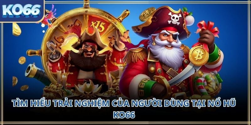 Tìm hiểu trải nghiệm của người dùng tại Nổ hũ KO66