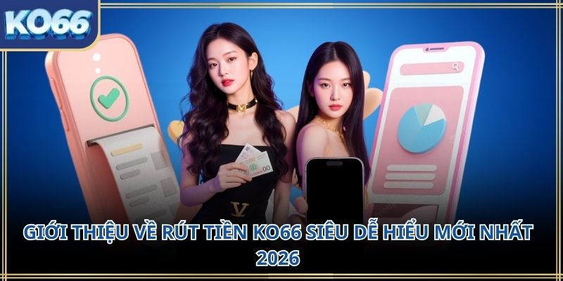 Giới thiệu về Rút tiền KO66 siêu dễ hiểu mới nhất 2026